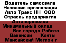 Водитель самосвала › Название организации ­ Авто-Транс НН, ООО › Отрасль предприятия ­ Автоперевозки › Минимальный оклад ­ 70 000 - Все города Работа » Вакансии   . Ханты-Мансийский,Мегион г.